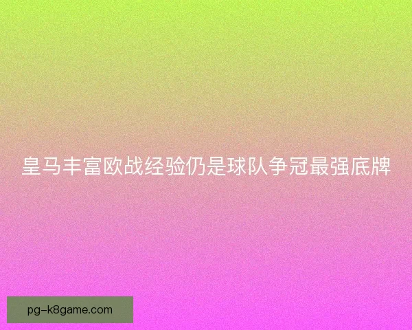 皇马丰富欧战经验仍是球队争冠最强底牌