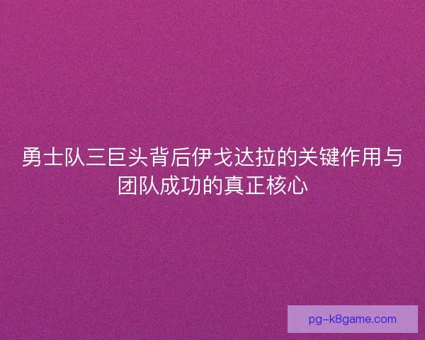 勇士队三巨头背后伊戈达拉的关键作用与团队成功的真正核心 勇士队三巨头背后伊戈达拉的关键作用与团队成功的真正核心