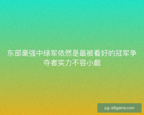 东部豪强中绿军依然是最被看好的冠军争夺者实力不容小觑