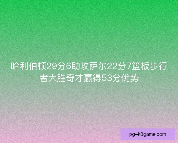 哈利伯顿29分6助攻萨尔22分7篮板步行者大胜奇才赢得53分优势